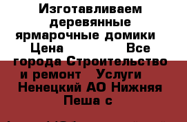 Изготавливаем деревянные ярмарочные домики › Цена ­ 125 000 - Все города Строительство и ремонт » Услуги   . Ненецкий АО,Нижняя Пеша с.